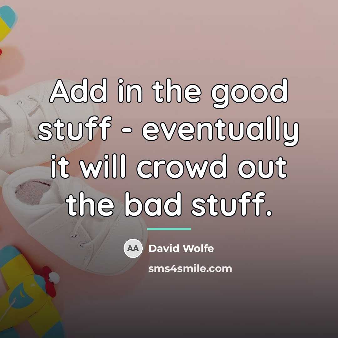 “Add in the good stuff - eventually it will crowd…” quote by David Wolfe