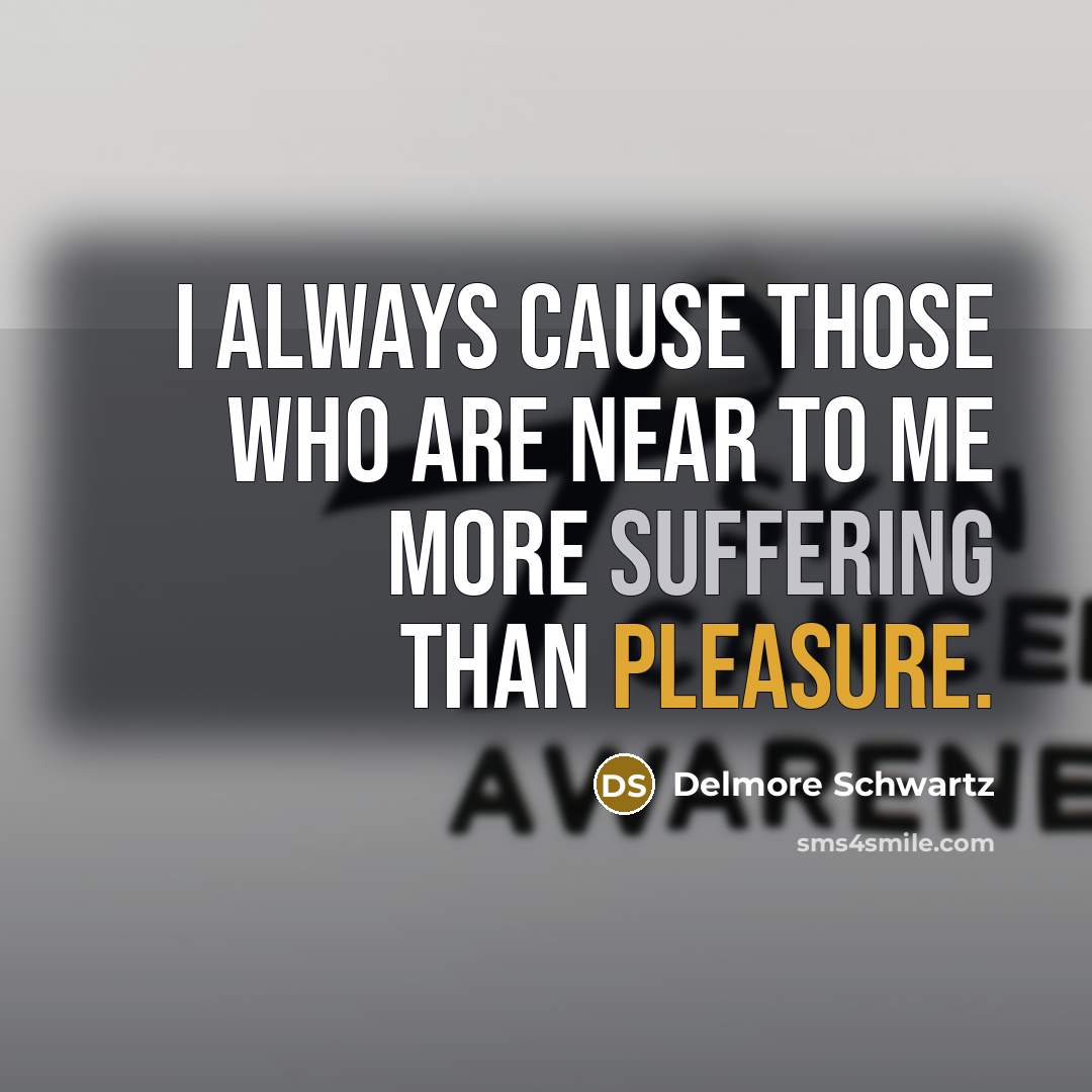 “I always cause those who are near to me more…” quote by Delmore Schwartz