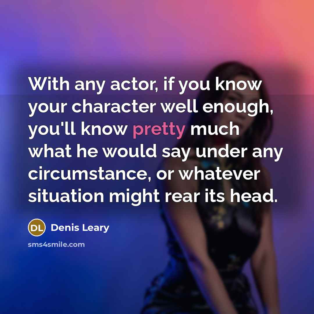 “With any actor, if you know your character well enough,…” quote by Denis Leary