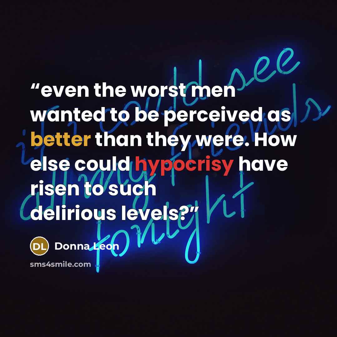 “even the worst men wanted to be perceived as better than they were. How else could hypocrisy have risen to such delirious levels?” quote by Donna Leon