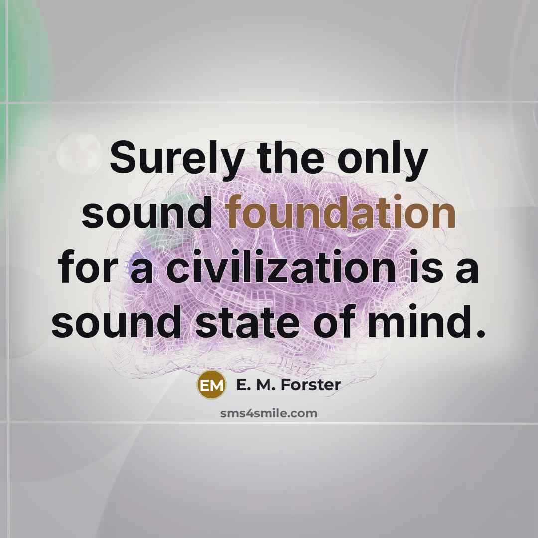 “Surely the only sound foundation for a civilization is a…” quote by E. M. Forster