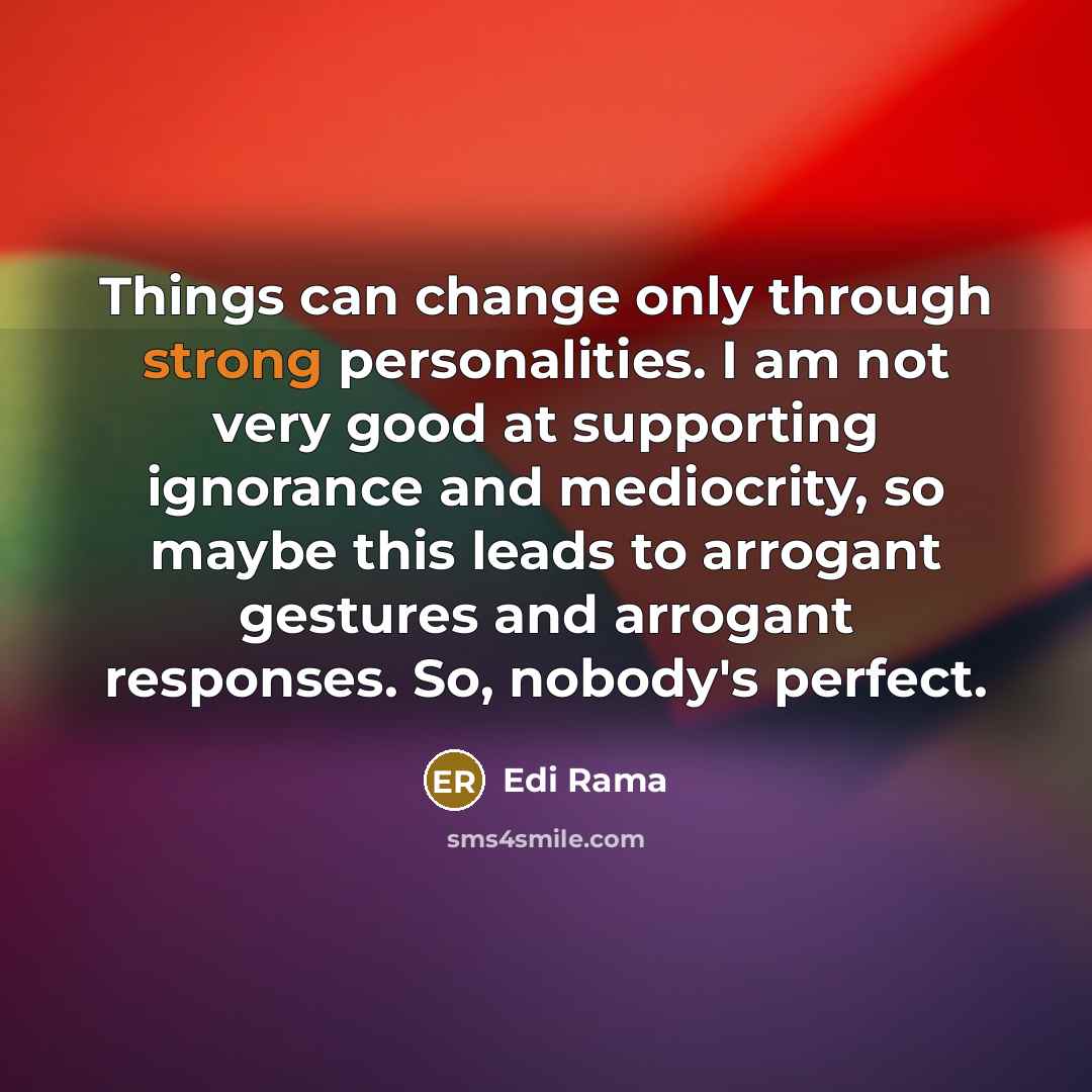 “Things can change only through strong personalities. I am not…” quote by Edi Rama