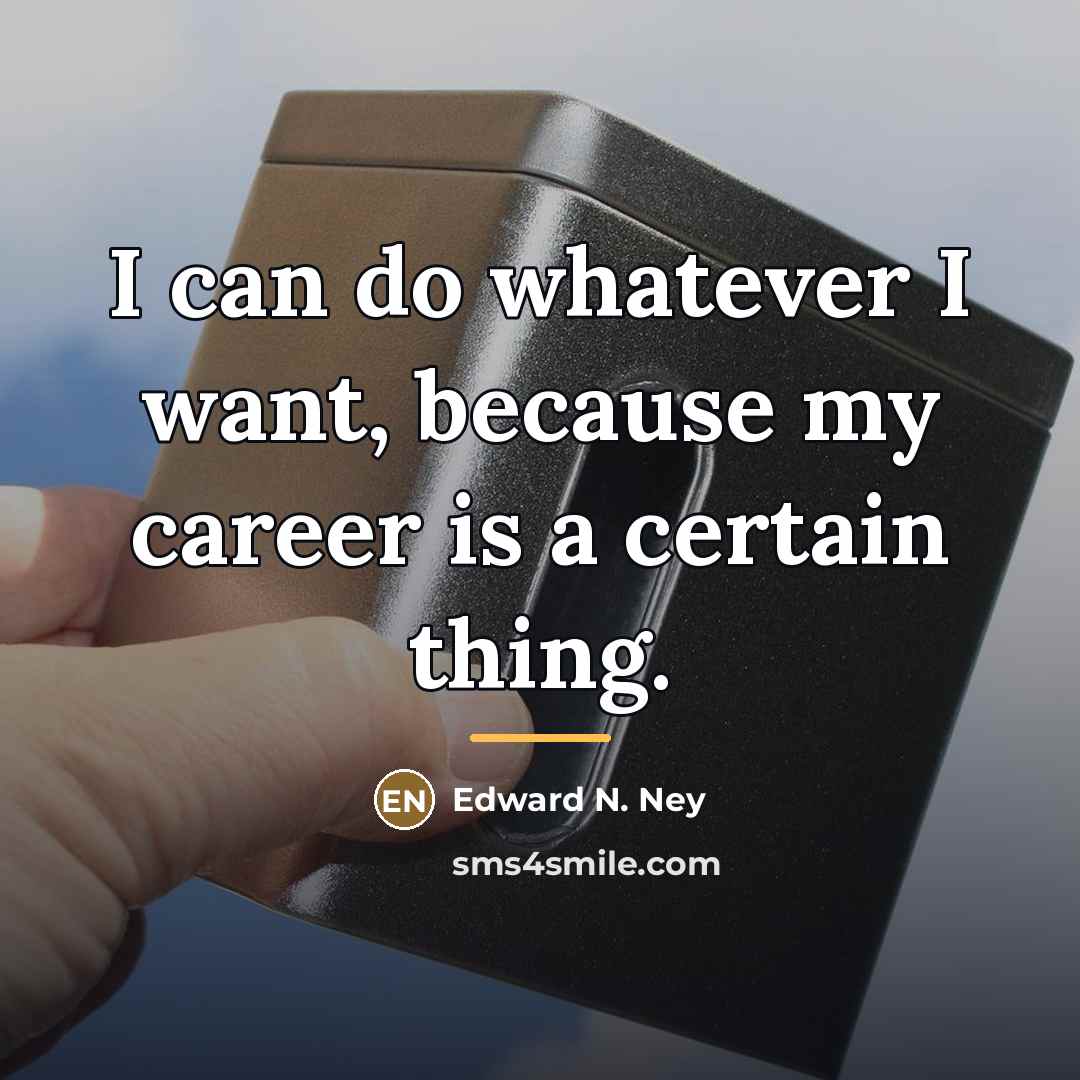 “I can do whatever I want, because my career is…” quote by Edward N. Ney