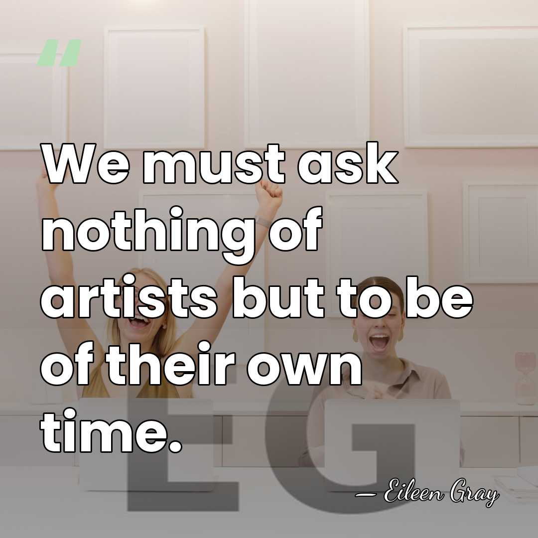 We must ask nothing of artists but to be of their own&hellip; - Eileen Gray