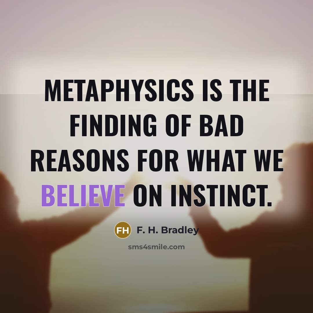 “Metaphysics is the finding of bad reasons for what we…” quote by F. H. Bradley