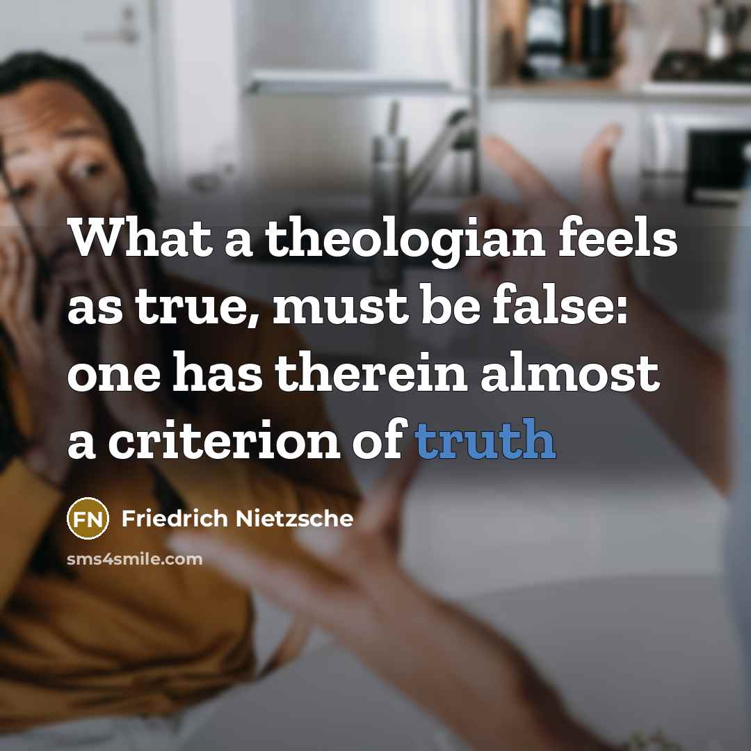 “What a theologian feels as true, must be false: one has therein almost a criterion of truth” quote by Friedrich Nietzsche