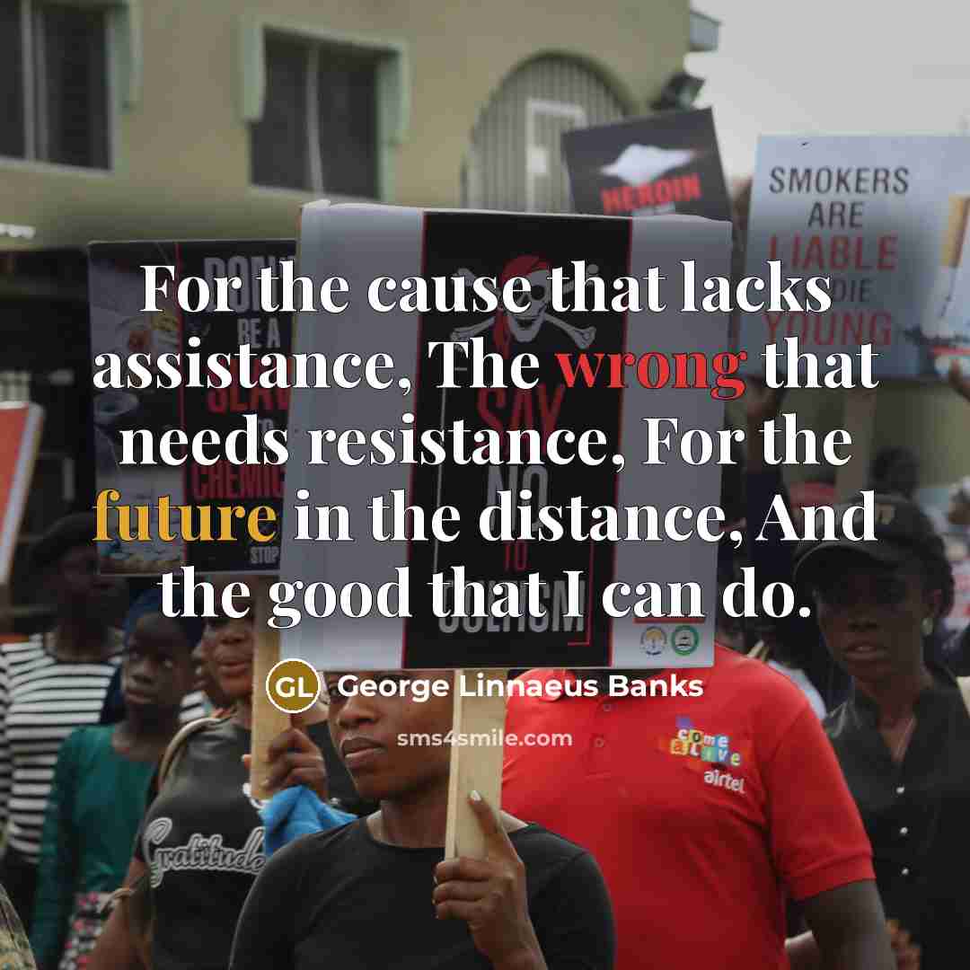 “For the cause that lacks assistance, The wrong that needs…” quote by George Linnaeus Banks