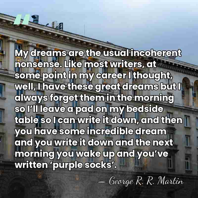 My dreams are the usual incoherent nonsense. Like most writers, at some&hellip; - George R. R. Martin
