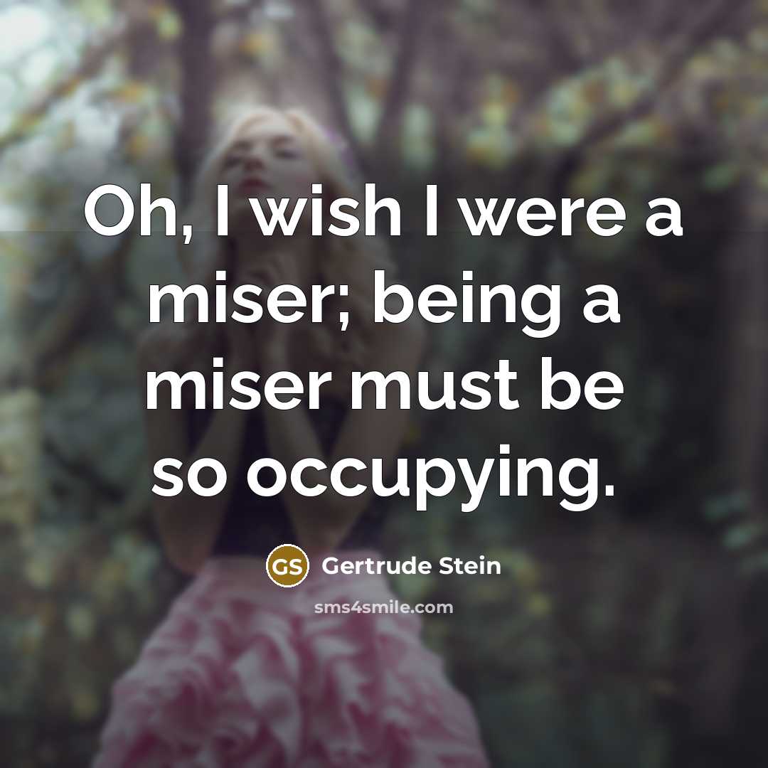 “Oh, I wish I were a miser; being a miser…” quote by Gertrude Stein