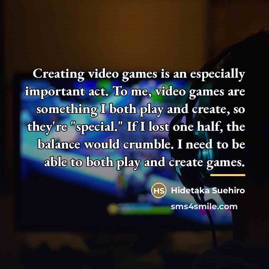 “Creating video games is an especially important act. To me,…” quote by Hidetaka Suehiro