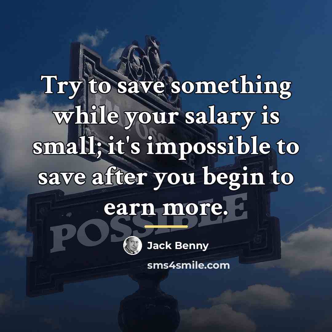 “Try to save something while your salary is small; it's…” quote by Jack Benny