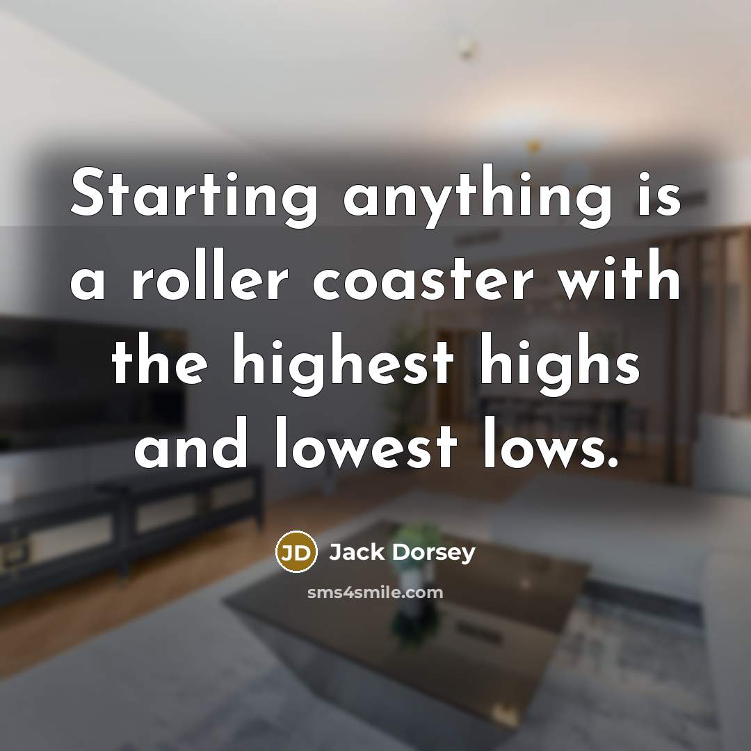 “Starting anything is a roller coaster with the highest highs and lowest lows.” quote by Jack Dorsey