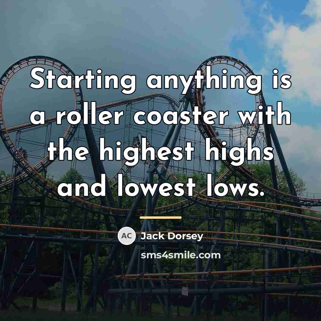 “Starting anything is a roller coaster with the highest highs…” quote by Jack Dorsey
