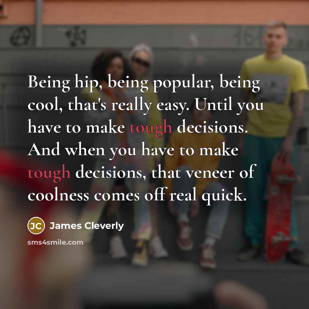 “Being hip, being popular, being cool, that's really easy. Until…” quote by James Cleverly