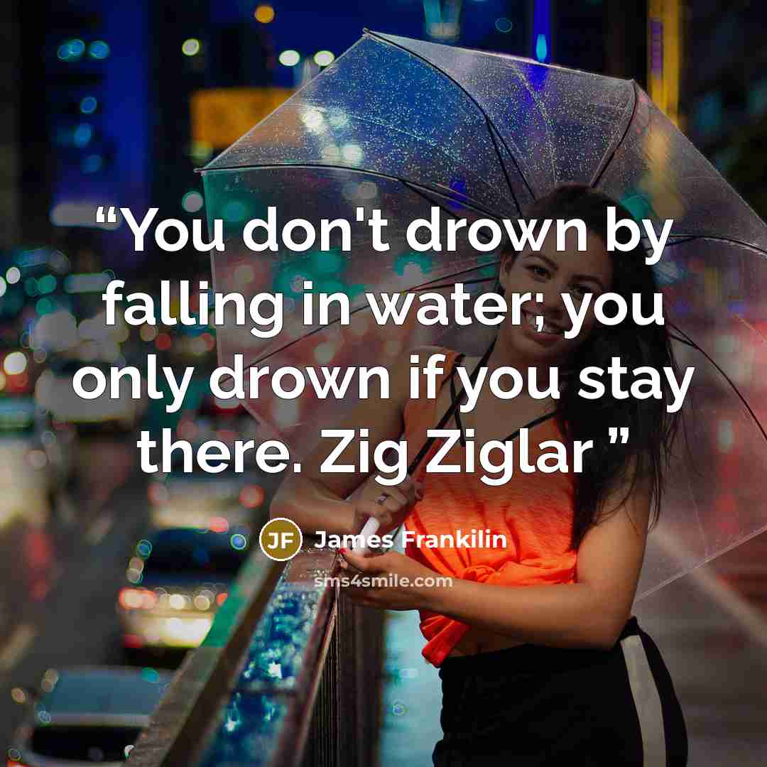 “You don't drown by falling in water; you only drown if you stay there. Zig Ziglar” quote by James Frankilin