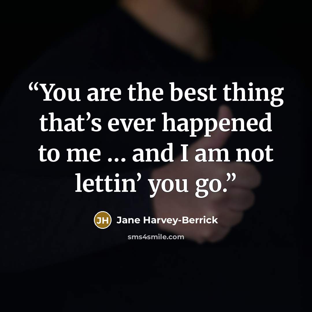 “You are the best thing that’s ever happened to me … and I am not lettin’ you go.” quote by Jane Harvey-Berrick