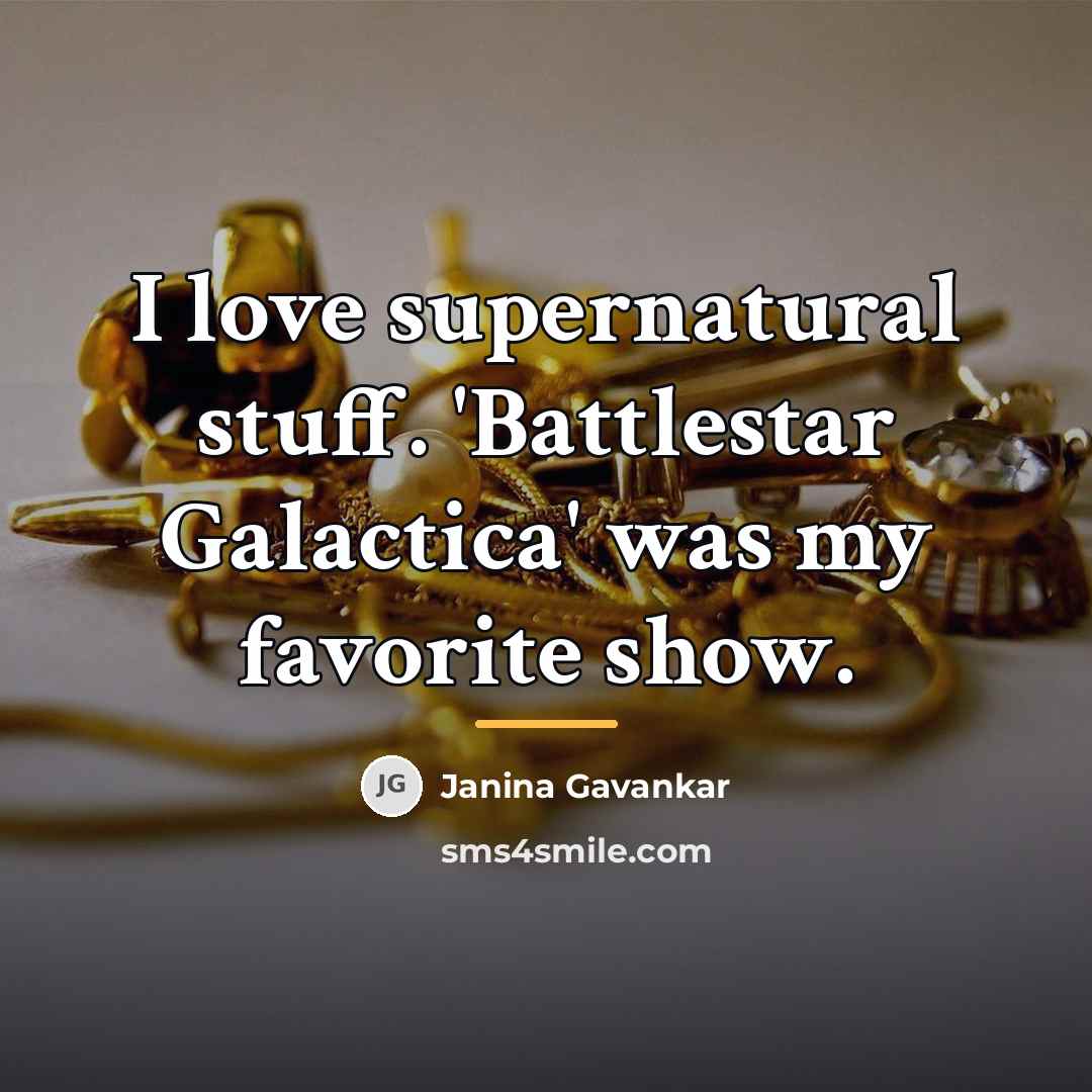 “I love supernatural stuff. 'Battlestar Galactica' was my favorite show.…” quote by Janina Gavankar