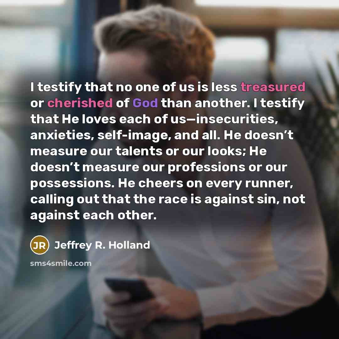 “I testify that no one of us is less treasured…” quote by Jeffrey R. Holland