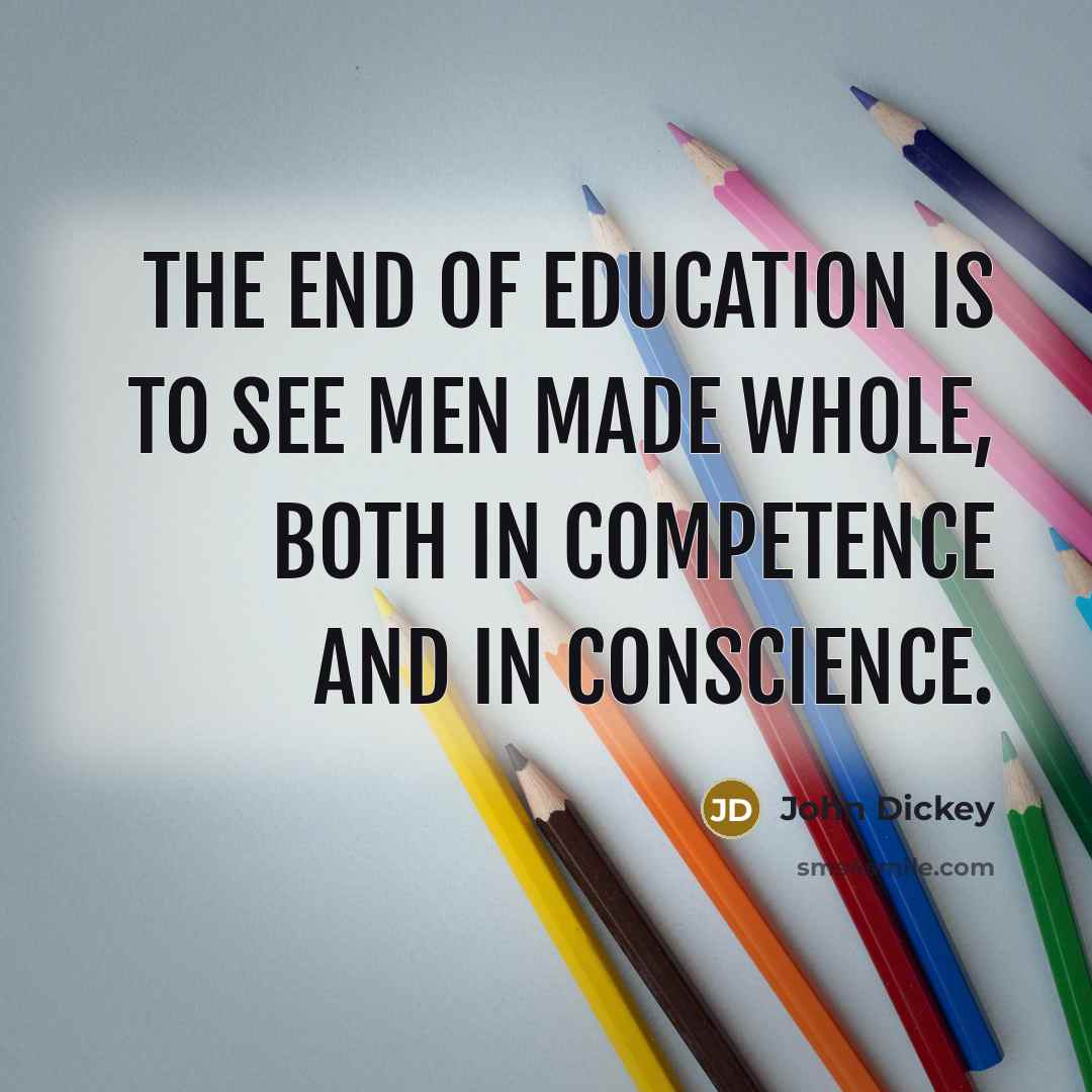 “The end of education is to see men made whole,…” quote by John Dickey