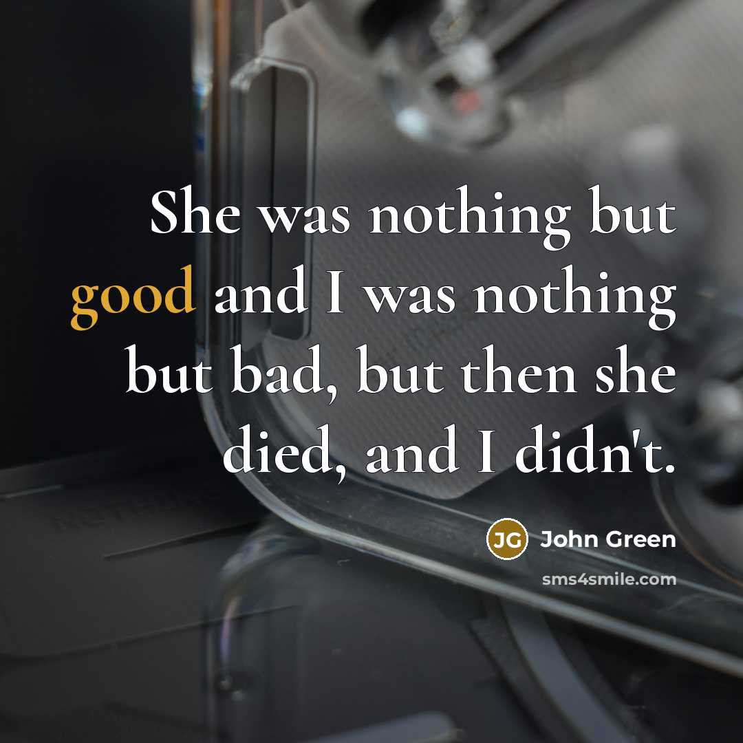 “She was nothing but good and I was nothing but…” quote by John Green