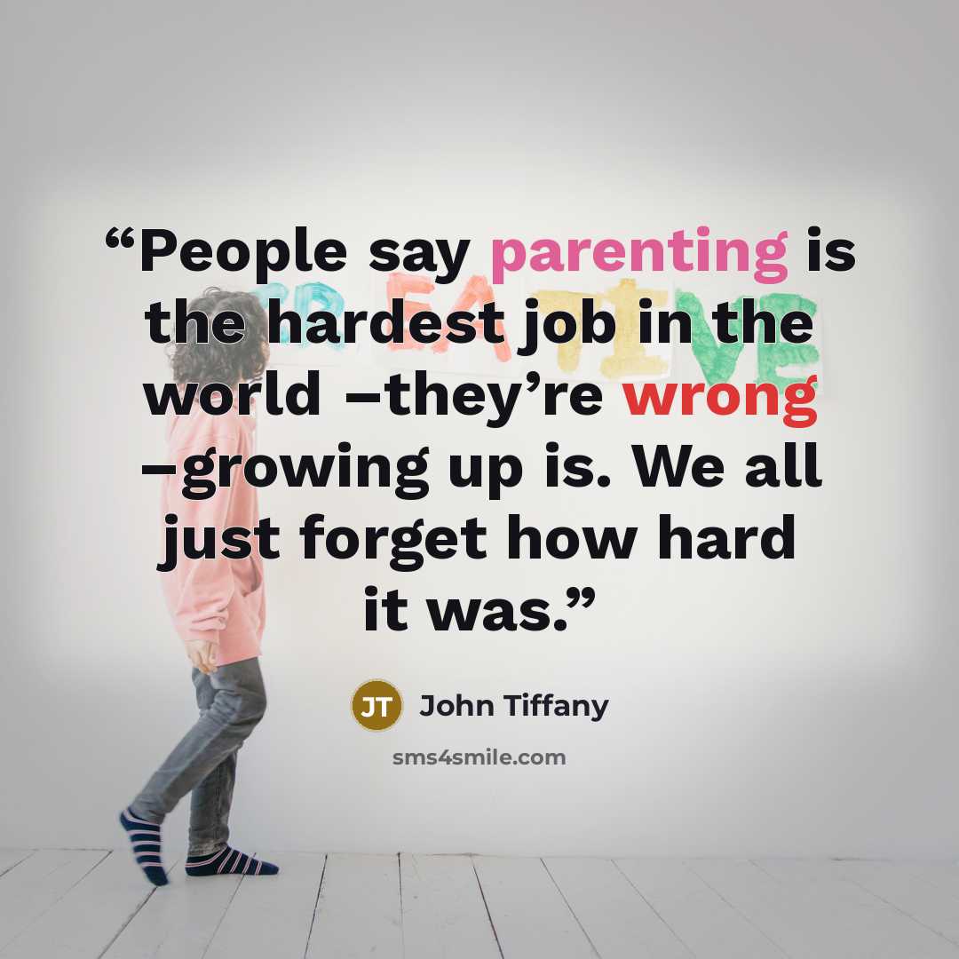 “People say parenting is the hardest job in the world –they’re wrong –growing up is. We all just forget how hard it was.” quote by John Tiffany