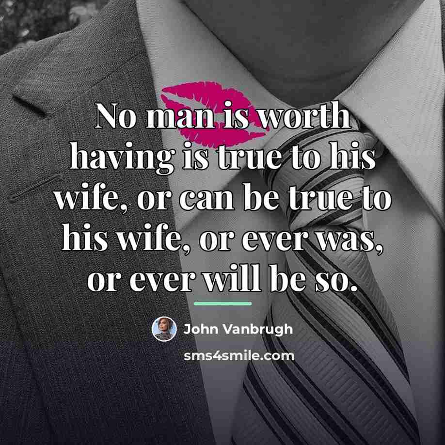“No man is worth having is true to his wife,…” quote by John Vanbrugh