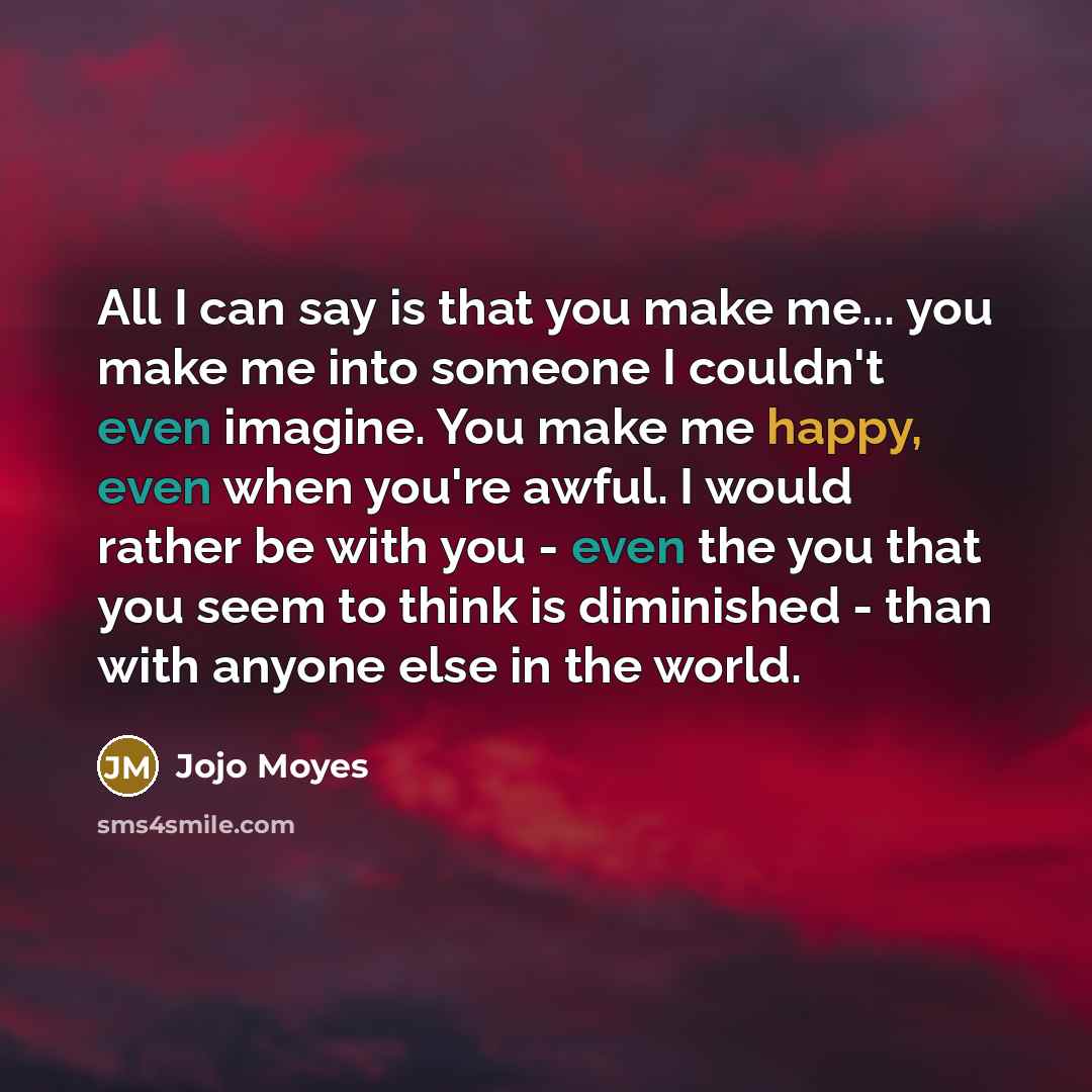 “All I can say is that you make me... you…” quote by Jojo Moyes