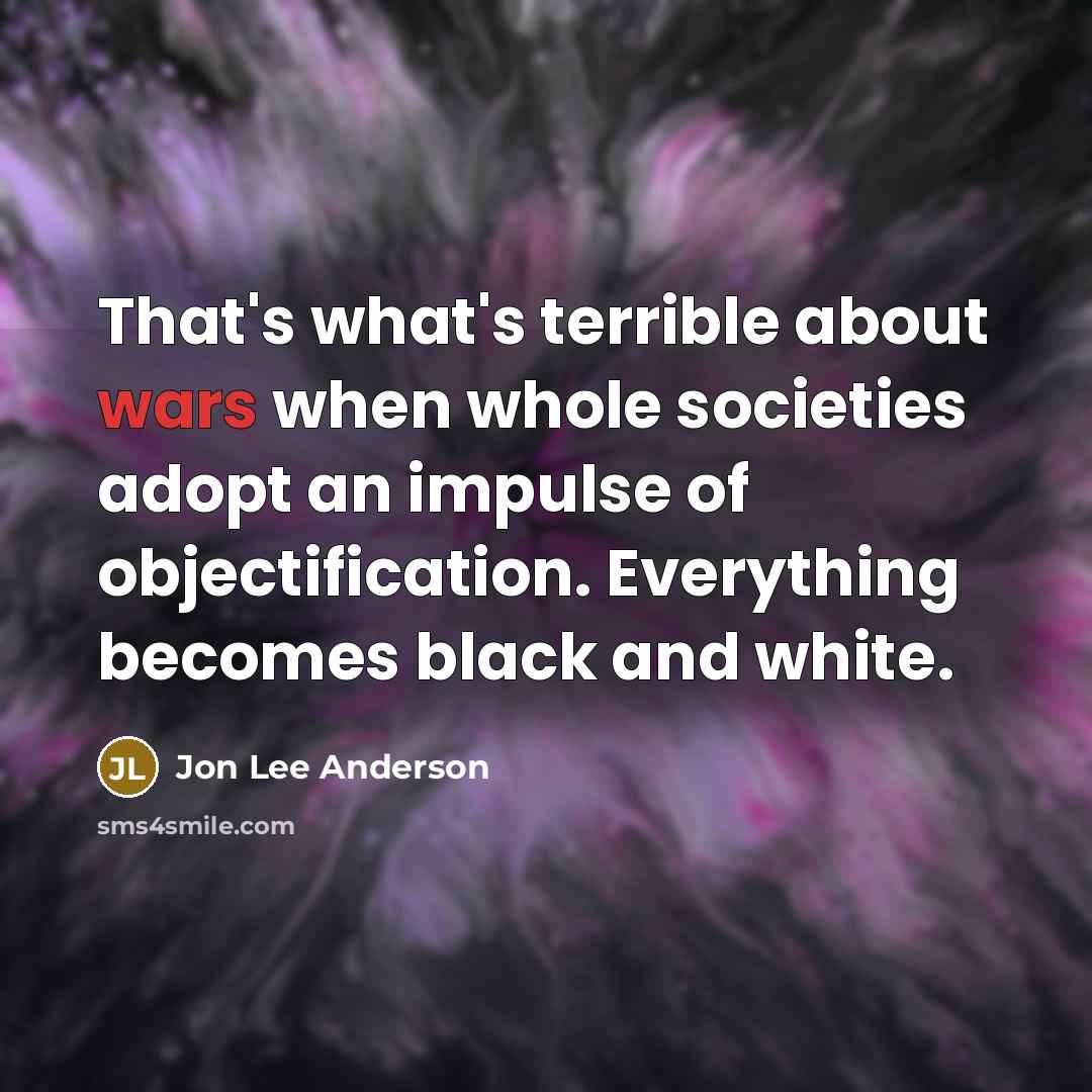 “That's what's terrible about wars when whole societies adopt an…” quote by Jon Lee Anderson