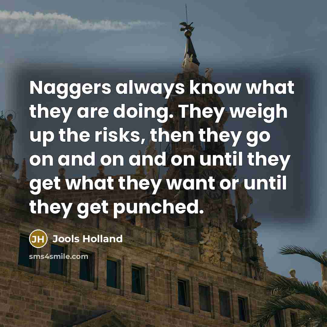 “Naggers always know what they are doing. They weigh up…” quote by Jools Holland