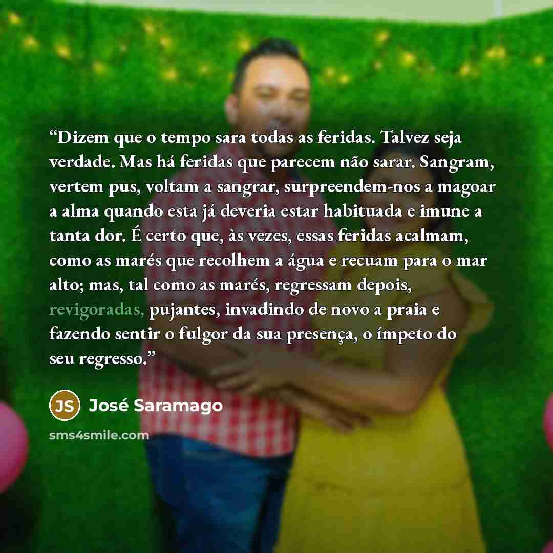 “Dizem que o tempo sara todas as feridas. Talvez seja verdade. Mas há feridas que parecem não sarar. Sangram, vertem pus, voltam a sangrar, surpreendem-nos a magoar a alma quando esta já deveria estar habituada e imune a tanta dor. É certo que, às vezes, essas feridas acalmam, como as marés que…” quote by José Saramago