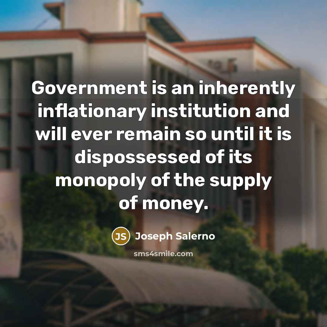 “Government is an inherently inflationary institution and will ever remain…” quote by Joseph Salerno