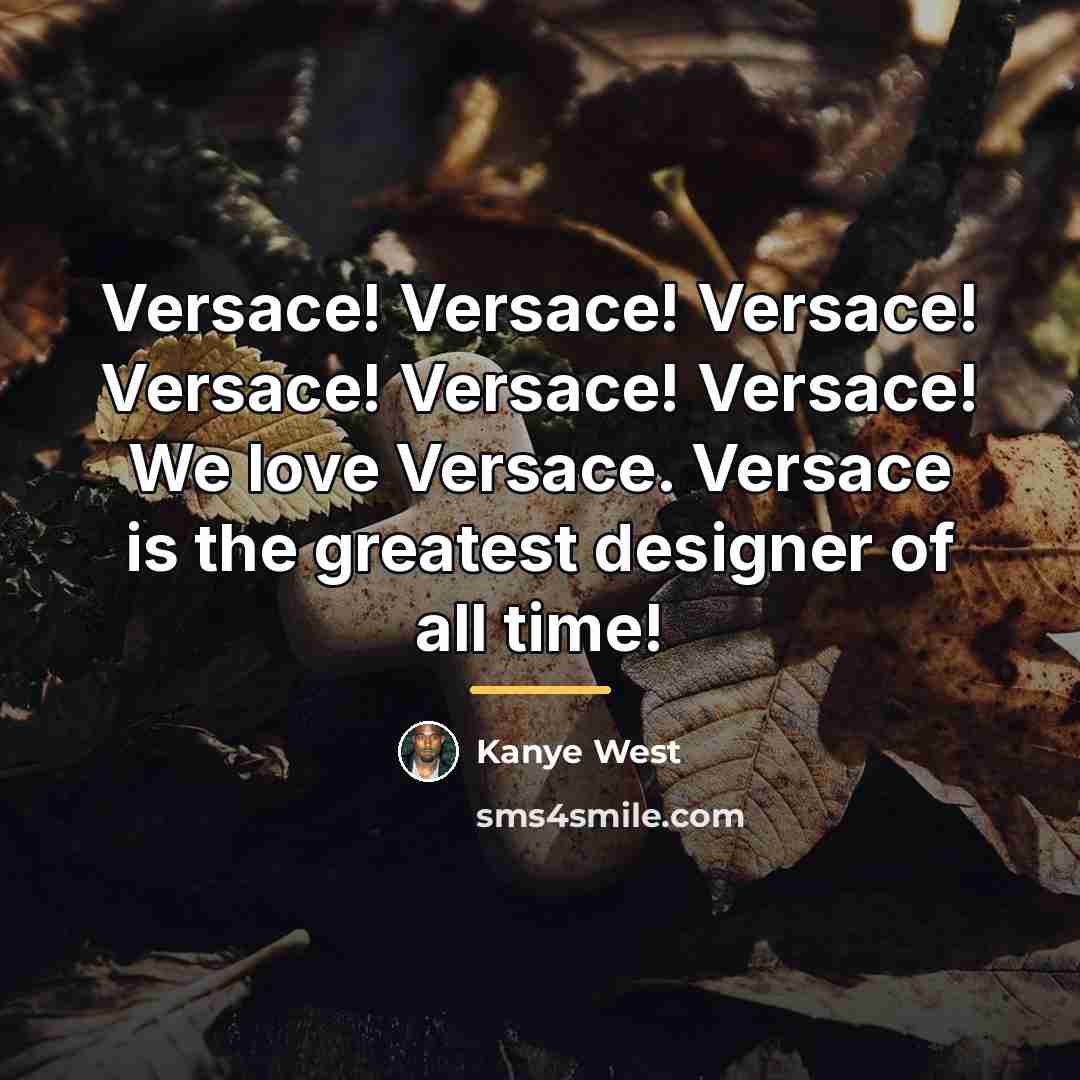 “Versace! Versace! Versace! Versace! Versace! Versace! We love Versace. Versace…” quote by Kanye West