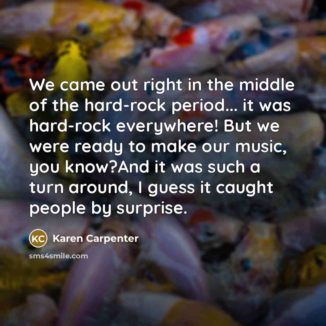 “We came out right in the middle of the hard-rock…” quote by Karen Carpenter