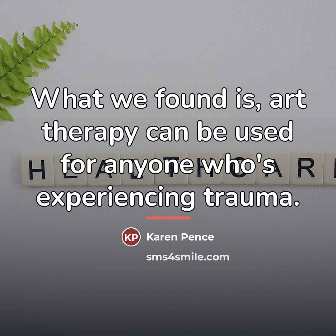 “What we found is, art therapy can be used for…” quote by Karen Pence