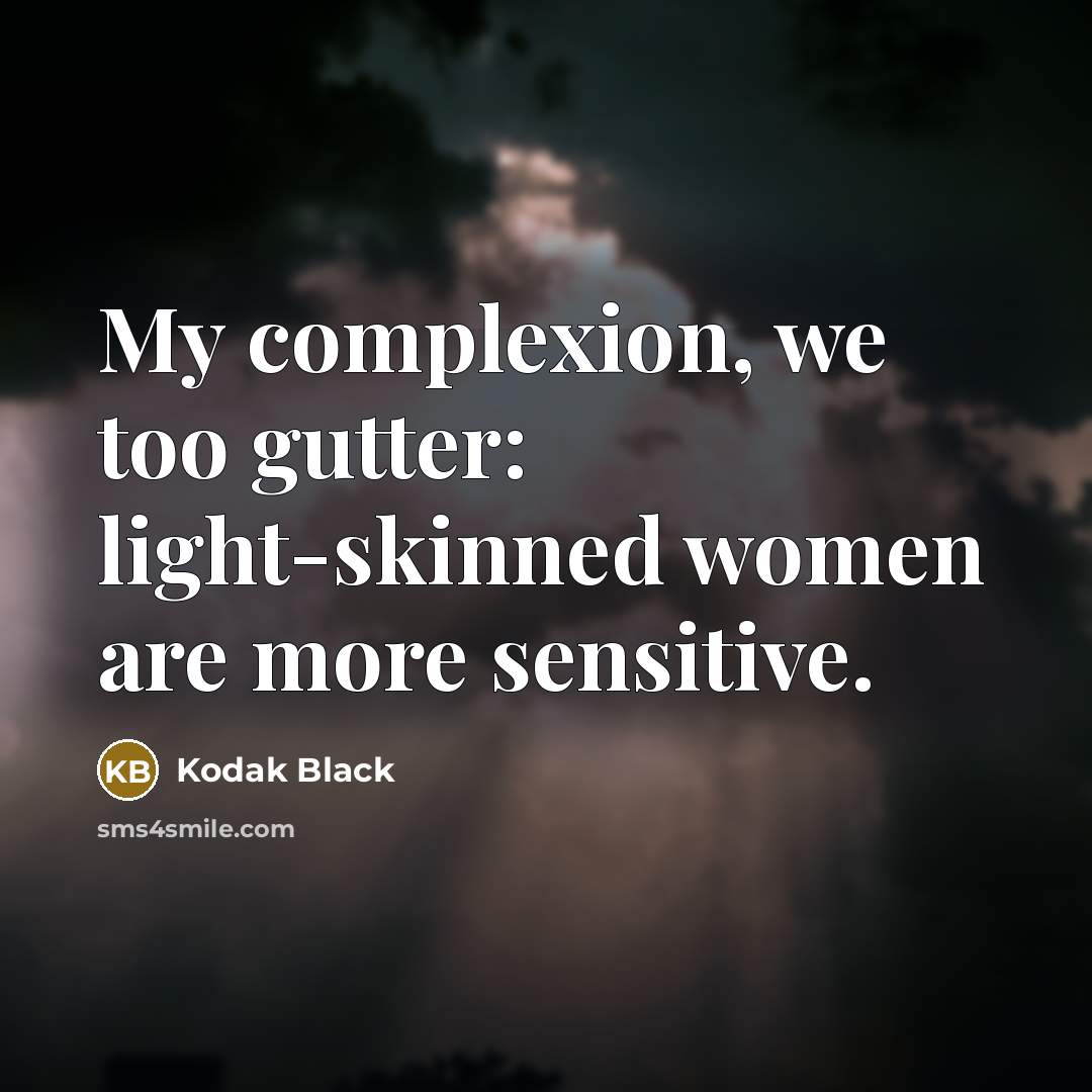 “My complexion, we too gutter: light-skinned women are more sensitive.” quote by Kodak Black