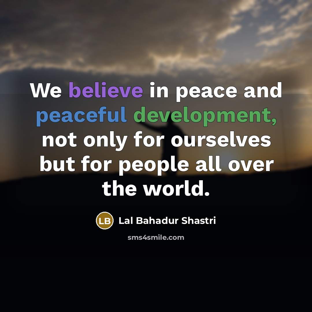 “We believe in peace and peaceful development, not only for…” quote by Lal Bahadur Shastri