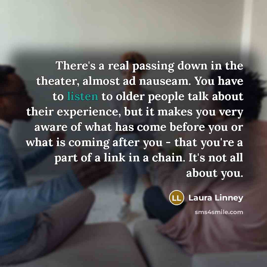 “There's a real passing down in the theater, almost ad…” quote by Laura Linney