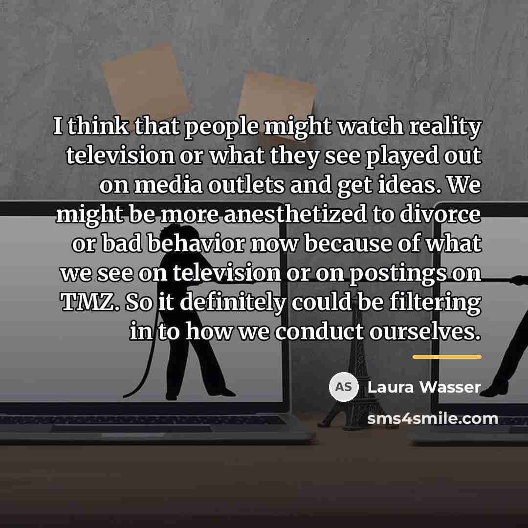 “I think that people might watch reality television or what…” quote by Laura Wasser