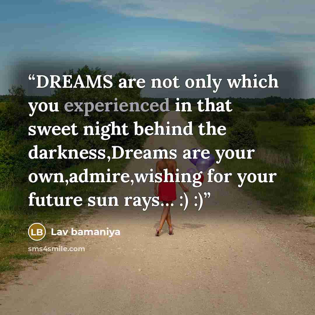“DREAMS are not only which you experienced in that sweet night behind the darkness,Dreams are your own,admire,wishing for your future sun rays… :) :)” quote by Lav bamaniya
