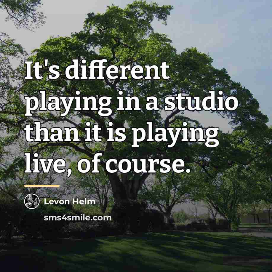 “It's different playing in a studio than it is playing…” quote by Levon Helm