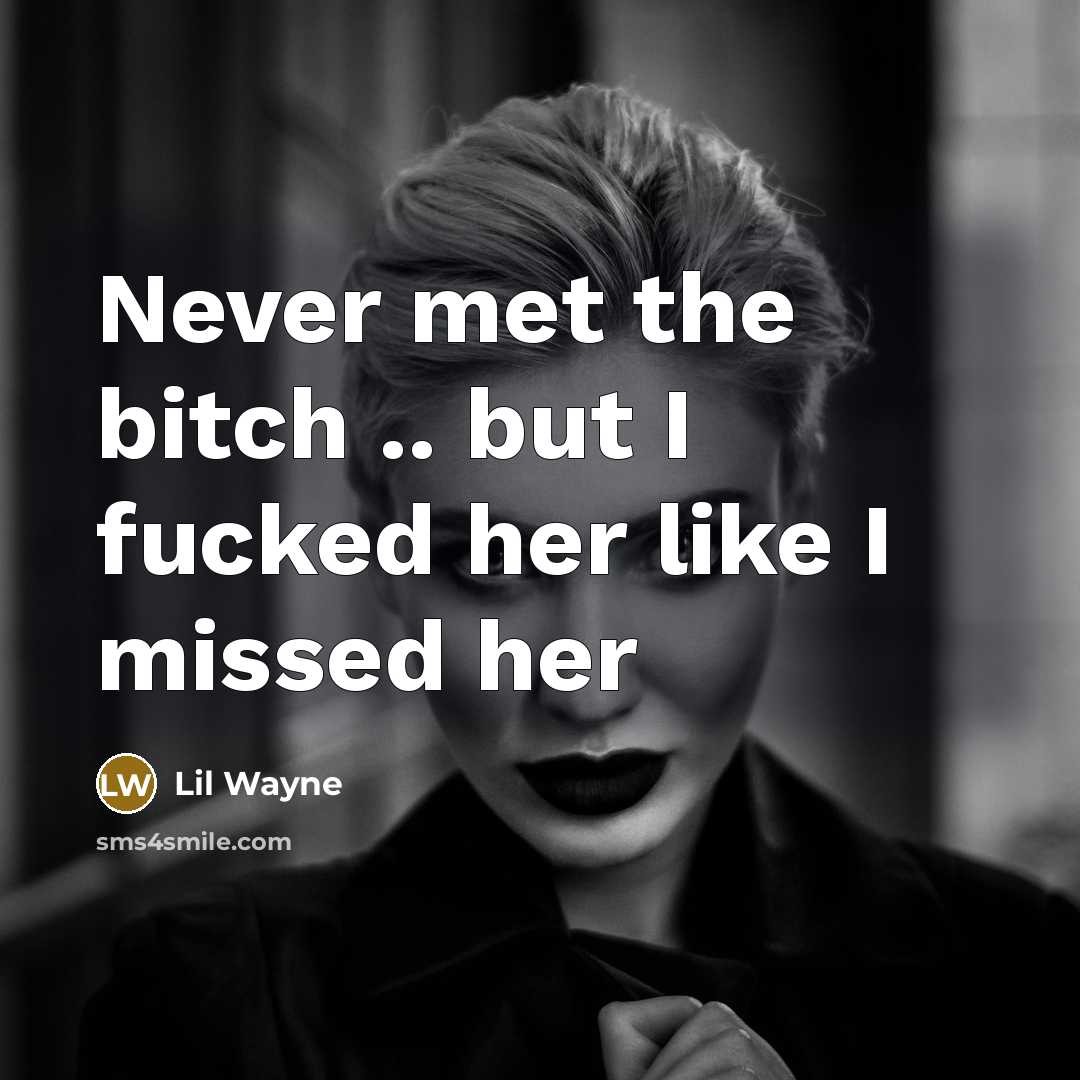 “Never met the bitch .. but I fucked her like…” quote by Lil Wayne