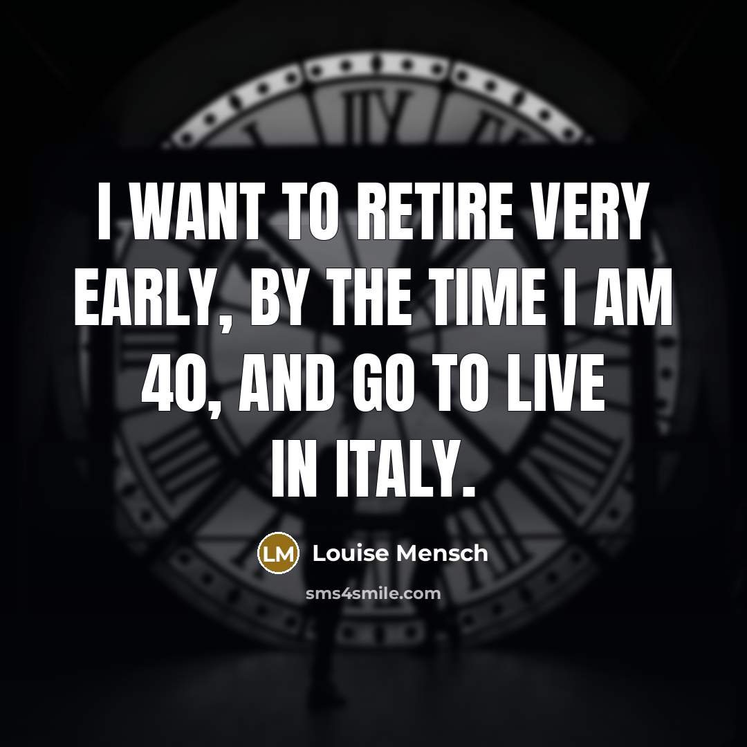 “I want to retire very early, by the time I am 40, and go to live in Italy.” quote by Louise Mensch