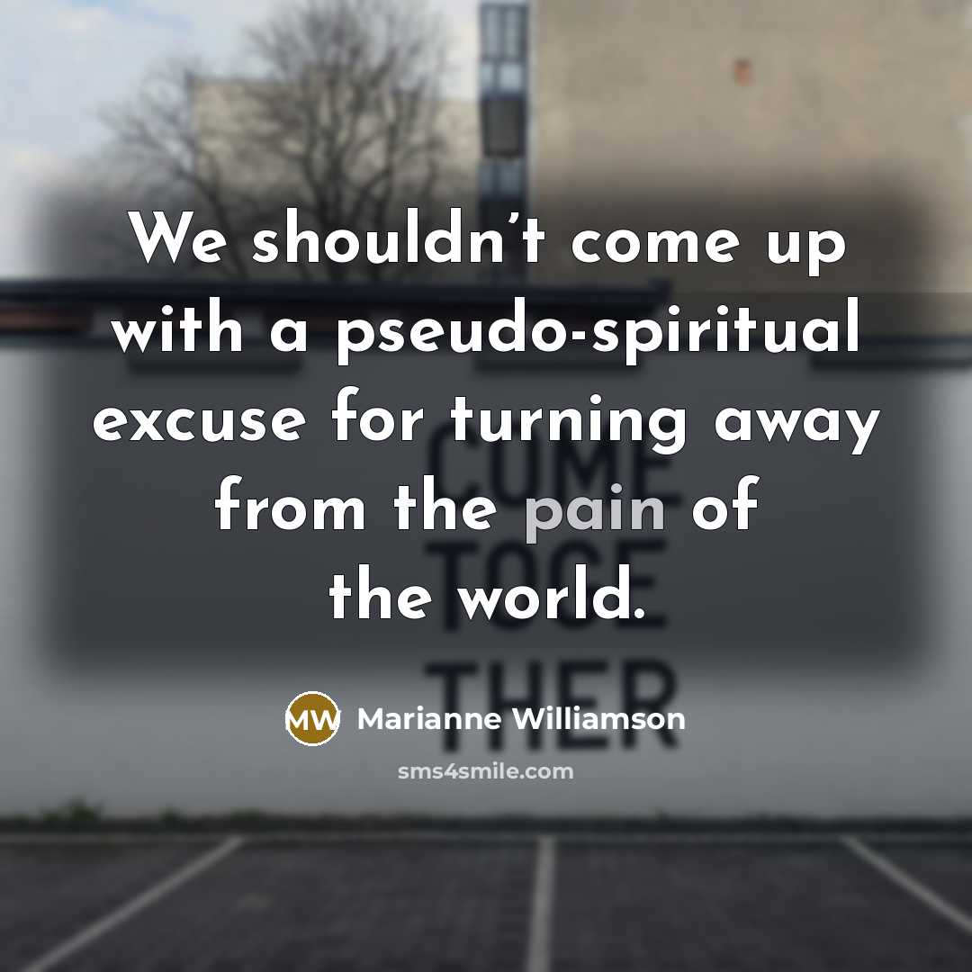 “We shouldn’t come up with a pseudo-spiritual excuse for turning…” quote by Marianne Williamson