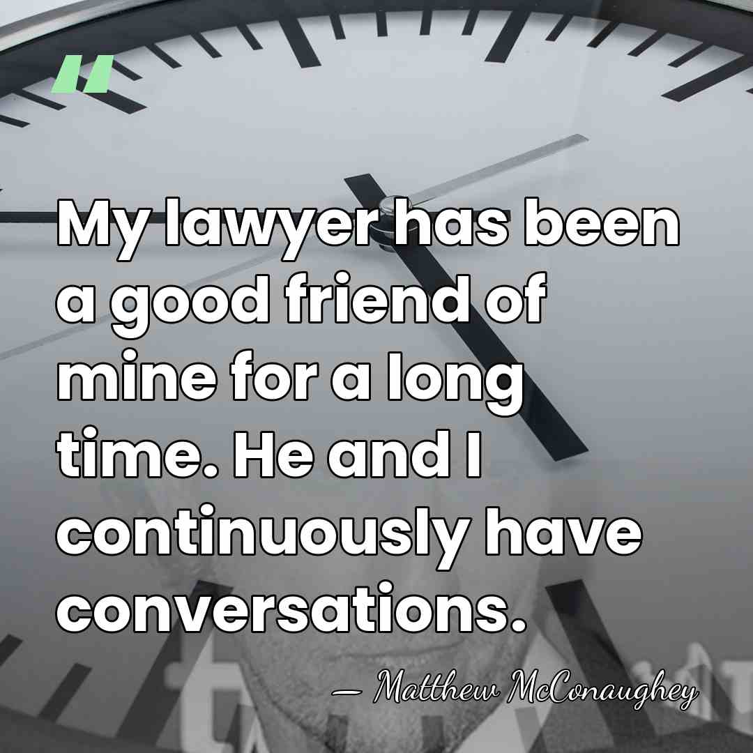 My lawyer has been a good friend of mine for a long&hellip; - Matthew McConaughey