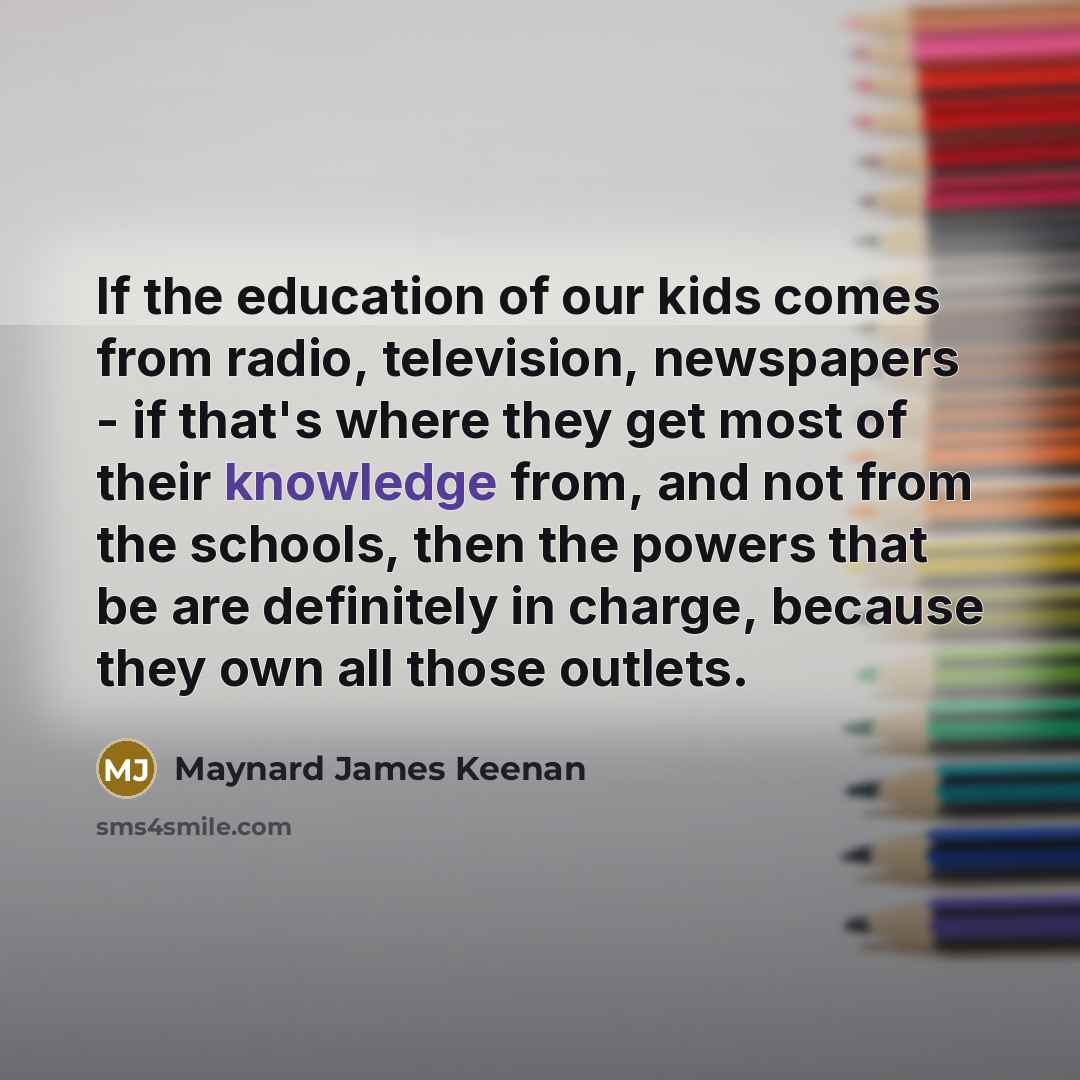 “If the education of our kids comes from radio, television,…” quote by Maynard James Keenan