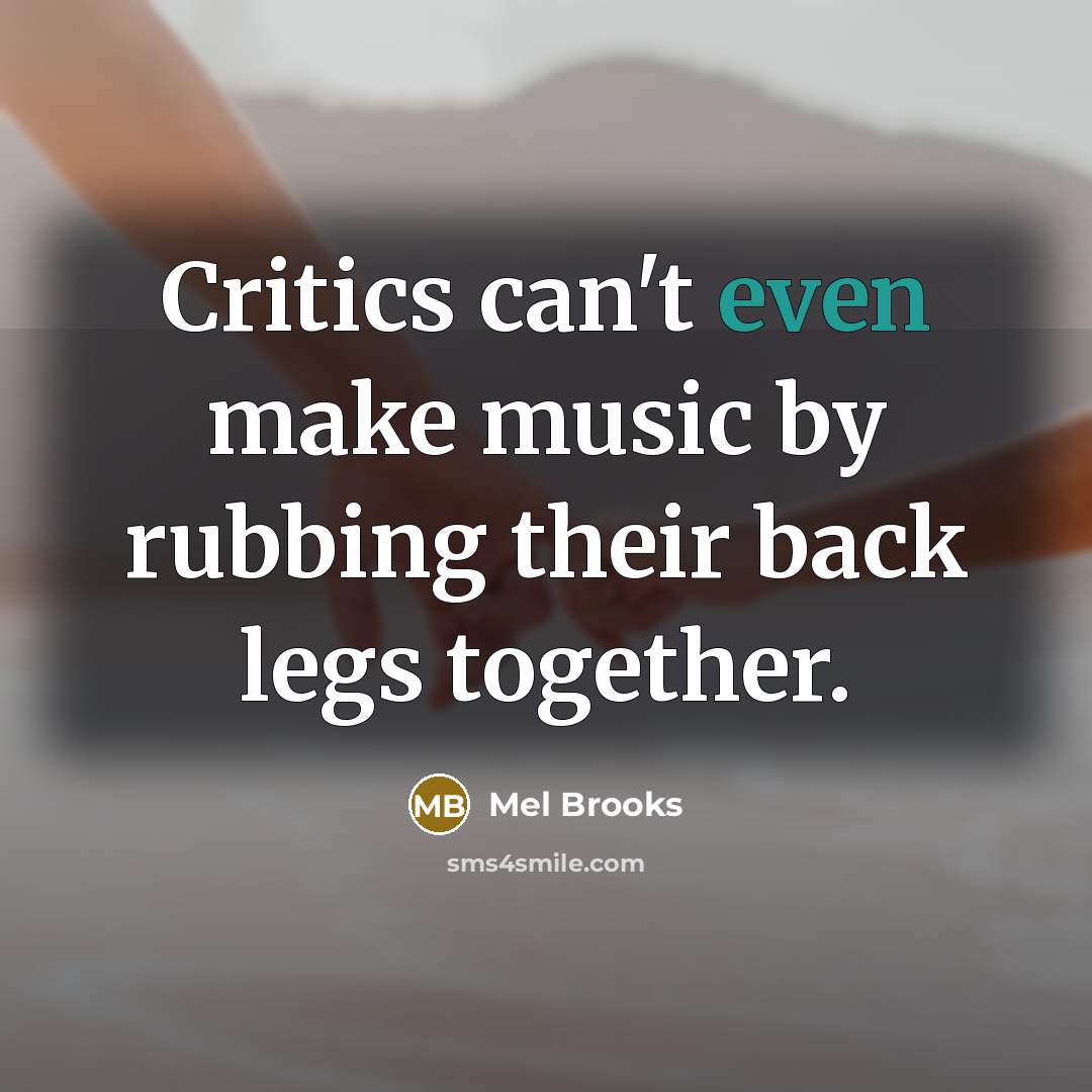 “Critics can't even make music by rubbing their back legs…” quote by Mel Brooks