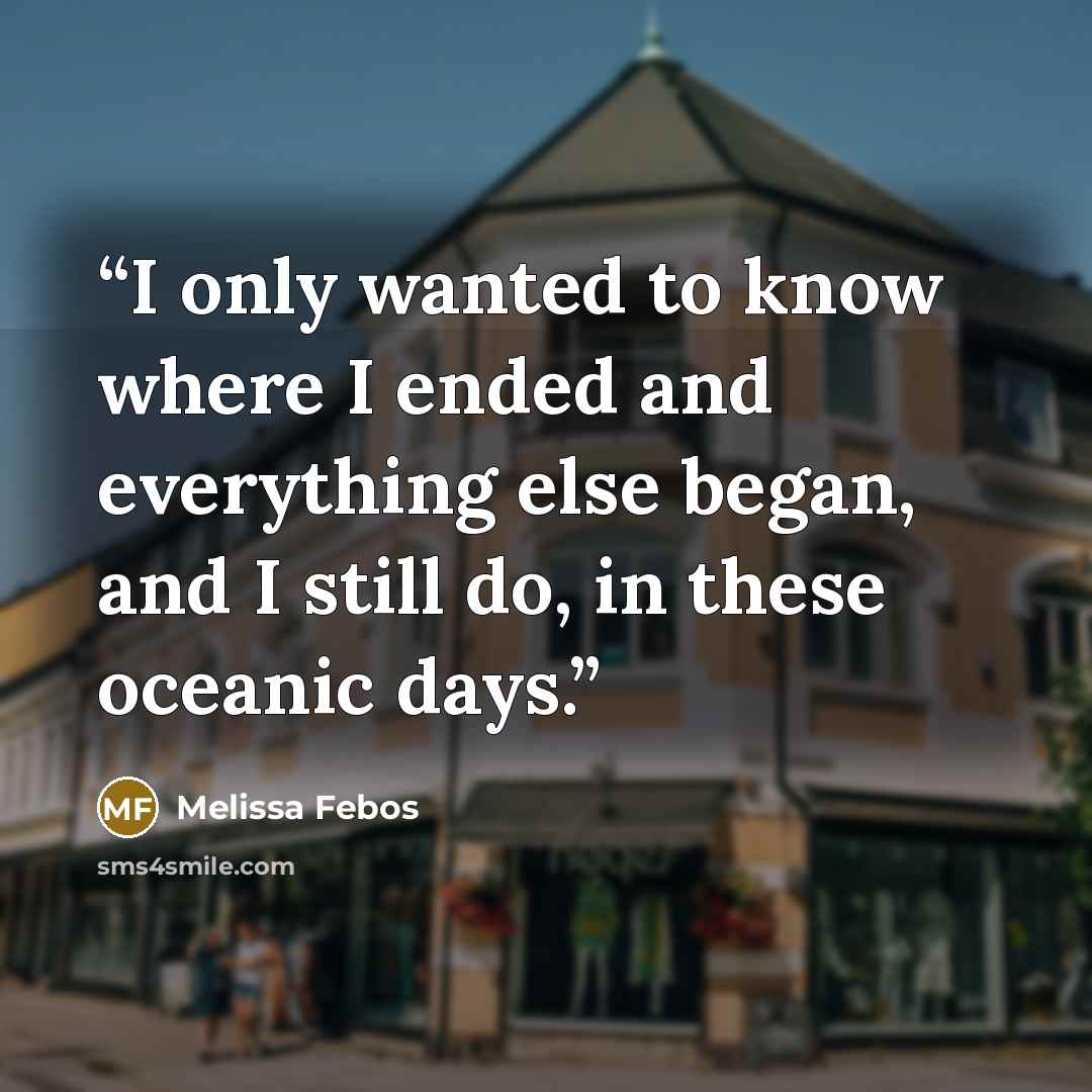 “I only wanted to know where I ended and everything else began, and I still do, in these oceanic days.” quote by Melissa Febos