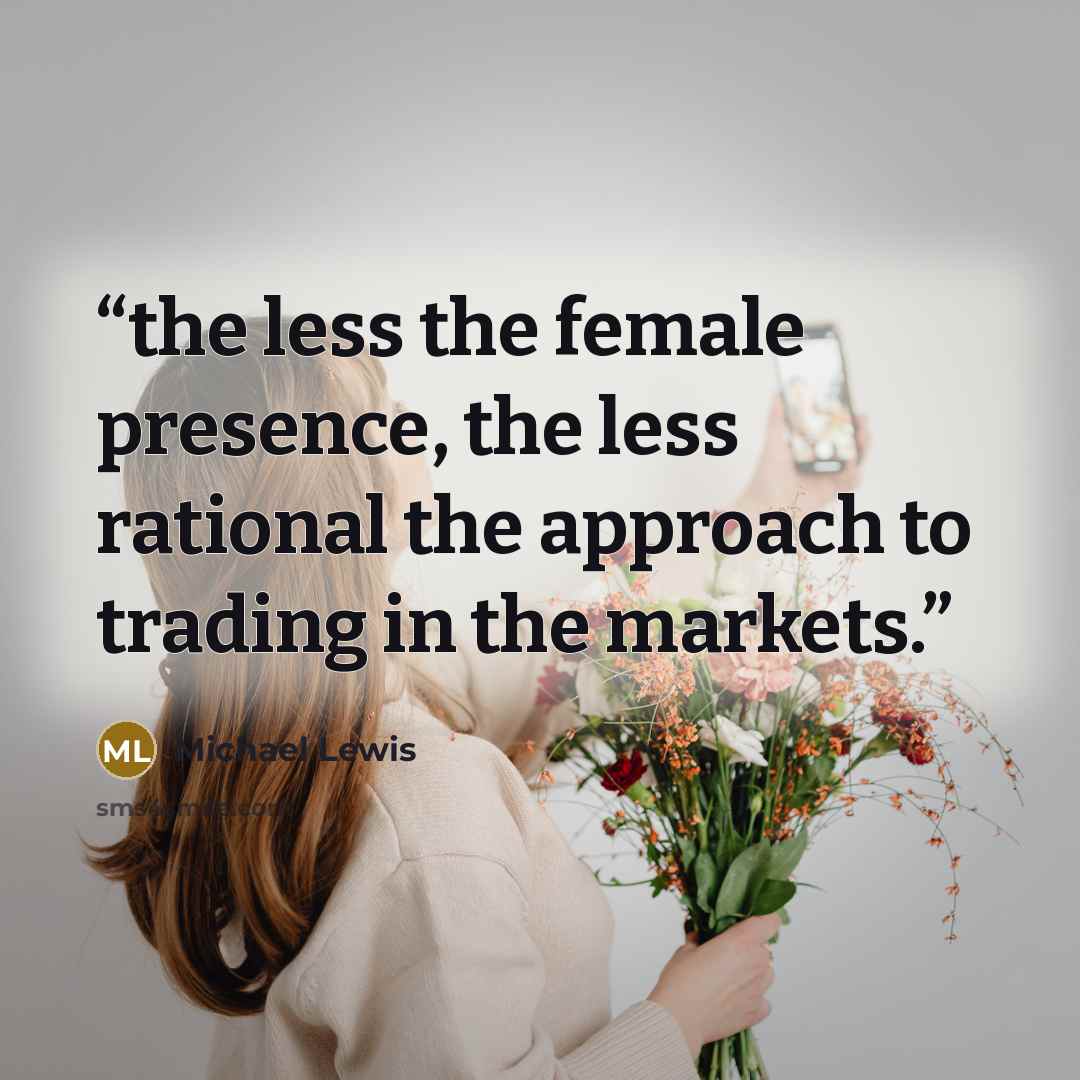 “the less the female presence, the less rational the approach to trading in the markets.” quote by Michael Lewis