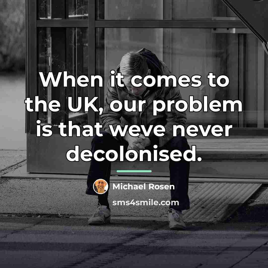 “When it comes to the UK, our problem is that…” quote by Michael Rosen