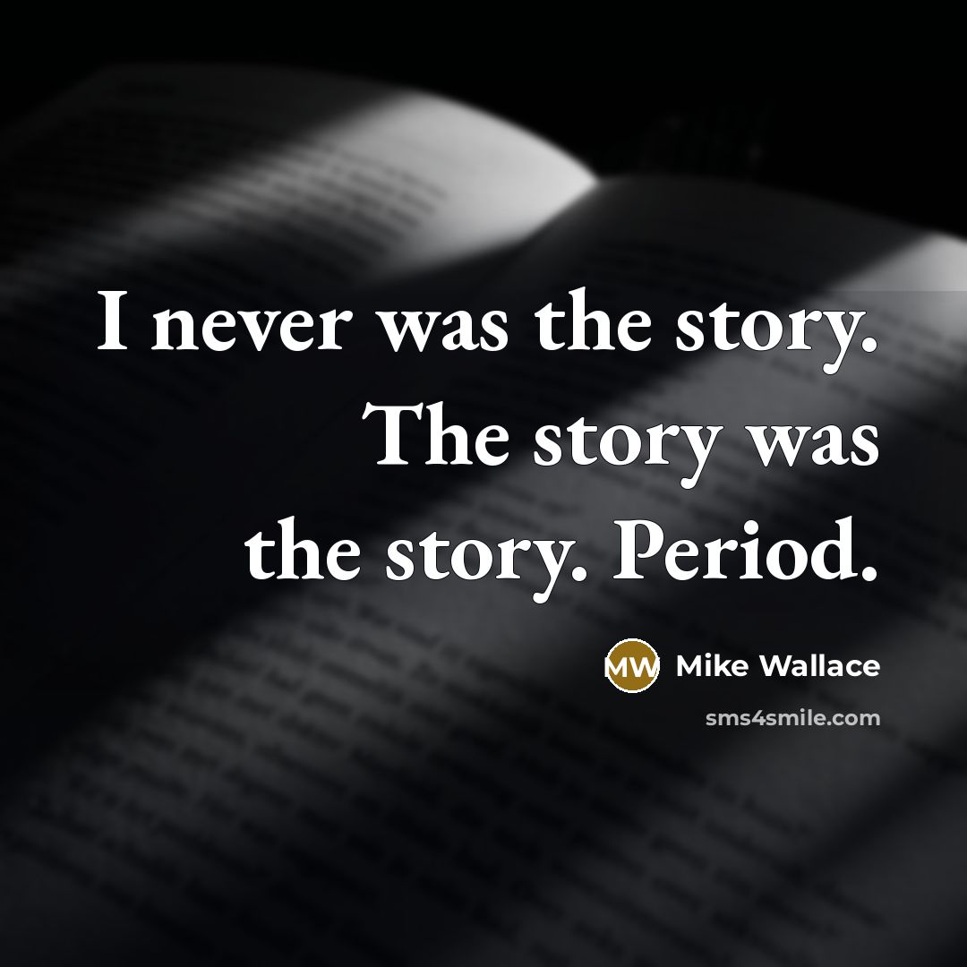 “I never was the story. The story was the story.…” quote by Mike Wallace